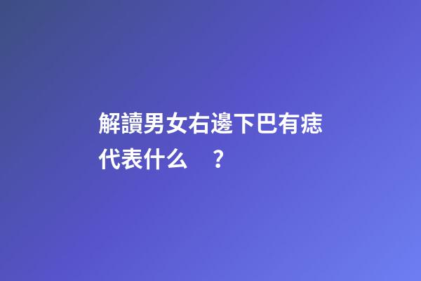 解讀男女右邊下巴有痣代表什么？